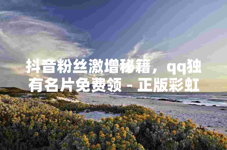 抖音粉丝激增秘籍，qq独有名片免费领 - 正版彩虹系统授权卡盟优惠
