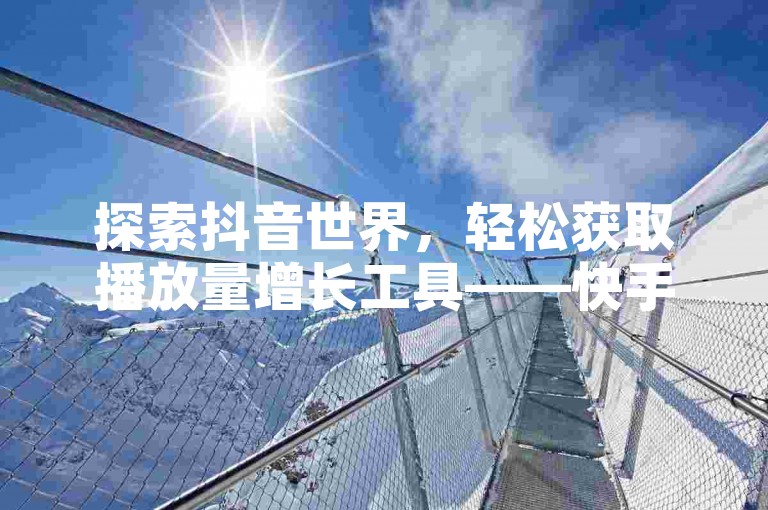 探索抖音世界，轻松获取播放量增长工具——快手服务全天候待命，一键下单。