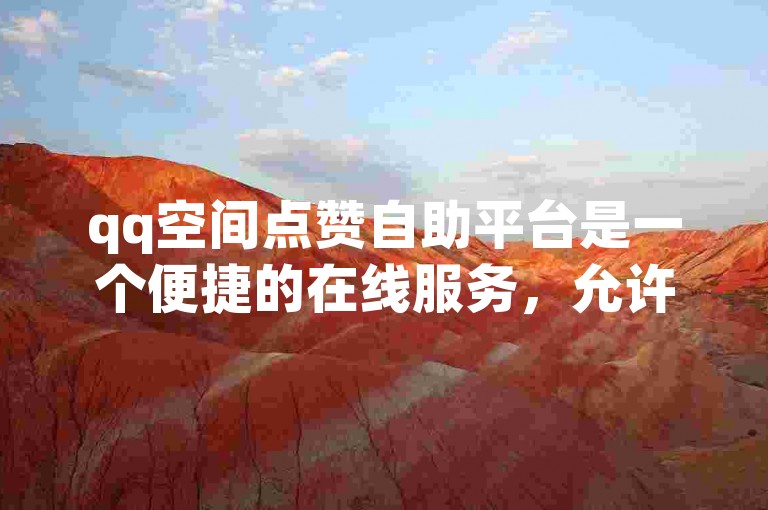 qq空间点赞自助平台是一个便捷的在线服务，允许用户快速增加他们社交空间的人气和互动。
