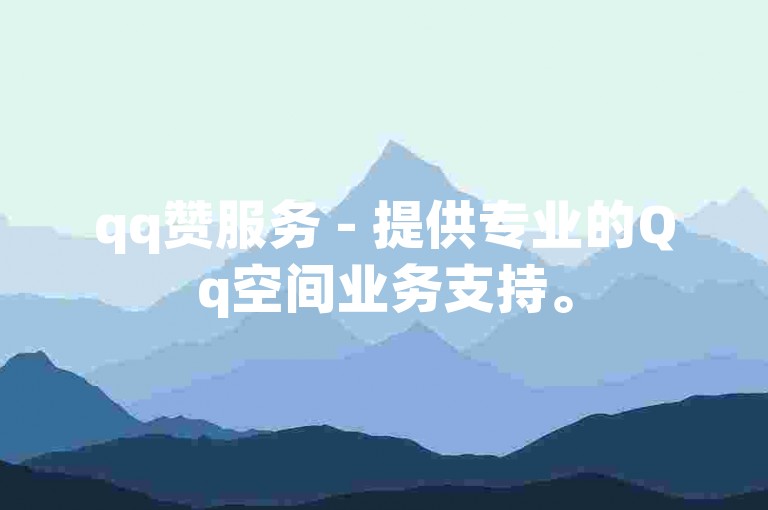 qq赞服务 - 提供专业的Qq空间业务支持。