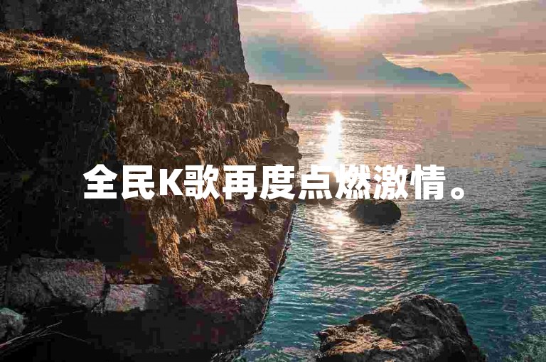 全民K歌再度点燃激情。