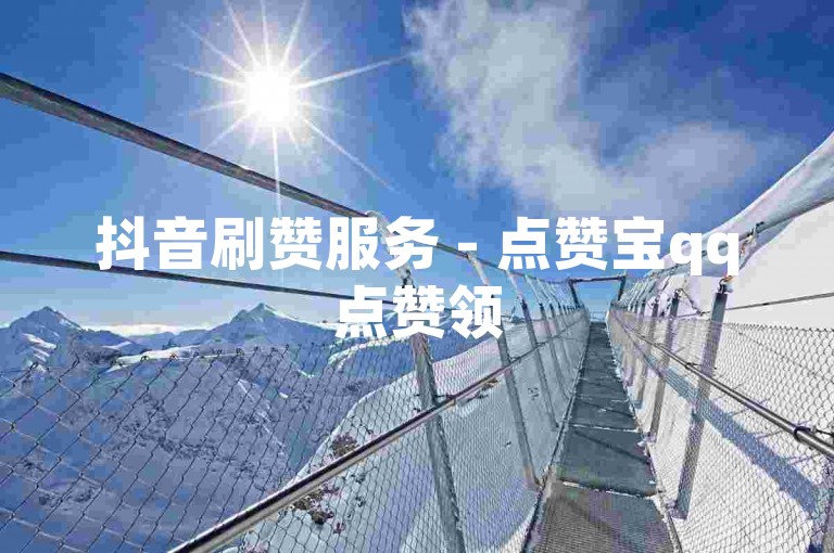 抖音刷赞服务 - 点赞宝qq点赞领5000赞,自动平台 - douyin双击免费刷 - 抖音刷双击0.1元100个双击