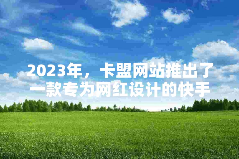 2023年，卡盟网站推出了一款专为网红设计的快手点赞软件，供用户下载使用。