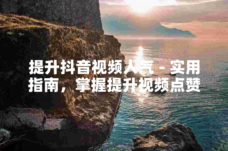 提升抖音视频人气 - 实用指南，掌握提升视频点赞数的秘诀！