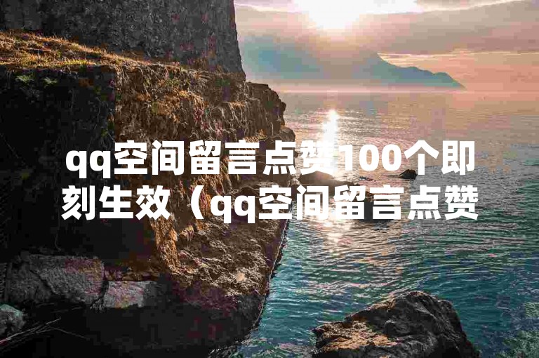 qq空间留言点赞100个即刻生效（qq空间留言点赞快速响应新感受）