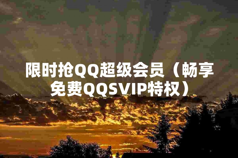 限时抢QQ超级会员（畅享免费QQSVIP特权）