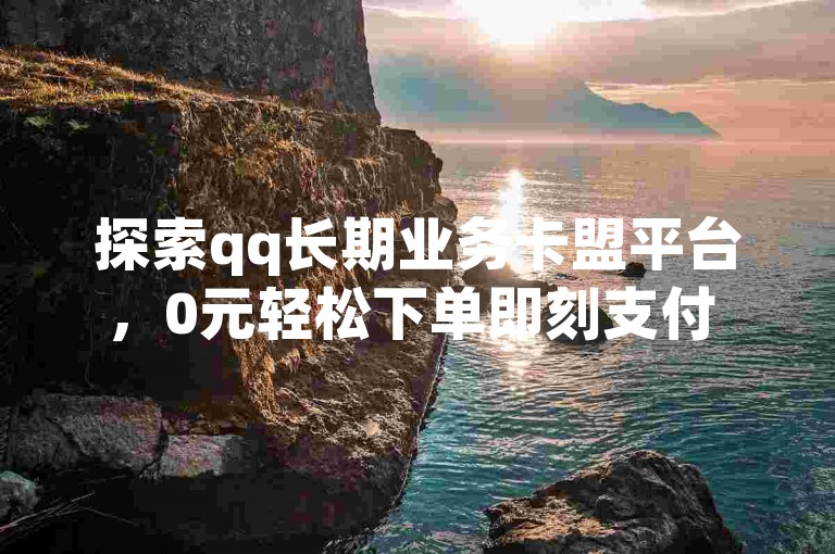 探索qq长期业务卡盟平台，0元轻松下单即刻支付 - 快手双击助力服务 - 全天候自助选购，瞬间到账奥秘大公开！