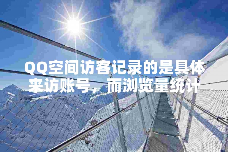QQ空间访客记录的是具体来访账号，而浏览量统计的是页面被查看的次数，二者在数据含义和呈现维度上存在明显差异。