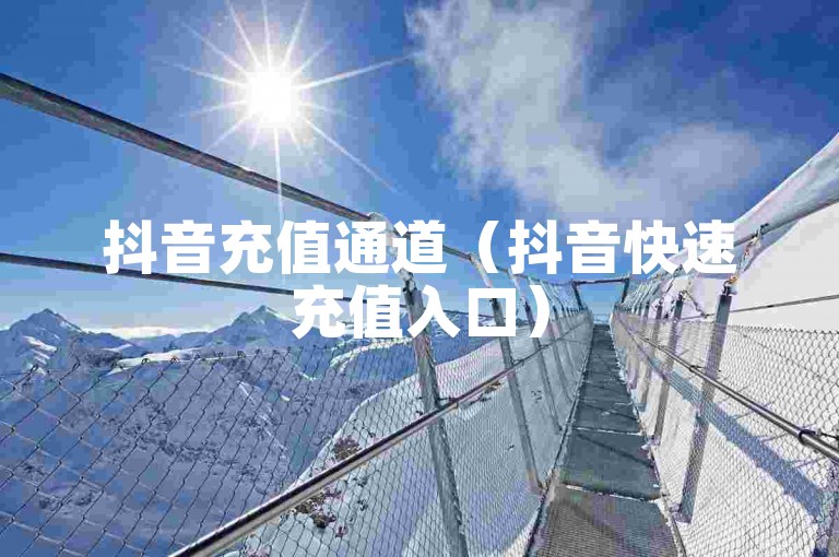 抖音充值通道（抖音快速充值入口）