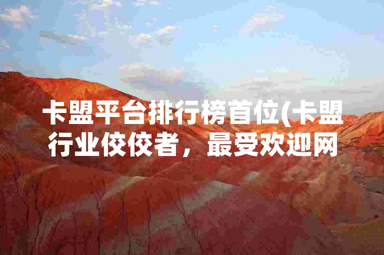卡盟平台排行榜首位(卡盟行业佼佼者，最受欢迎网站排名第一)