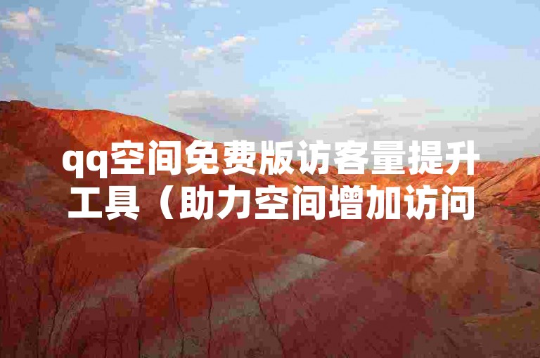 qq空间免费版访客量提升工具（助力空间增加访问量的软件）