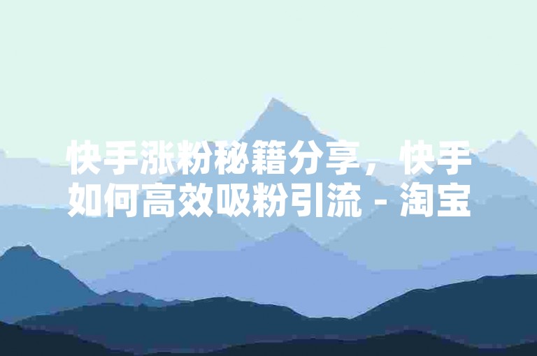 快手涨粉秘籍分享，快手如何高效吸粉引流 - 淘宝优惠卷自动领取工具 - 低价粉丝一元500粉速刷服务