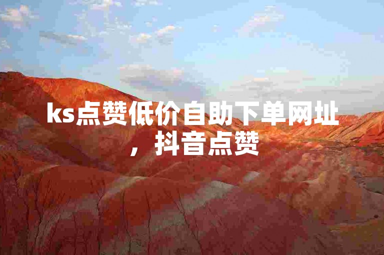 ks点赞低价自助下单网址，抖音点赞5元500个赞购买链接 - dy账号交易超实惠 - 快手业务全天候在线选购