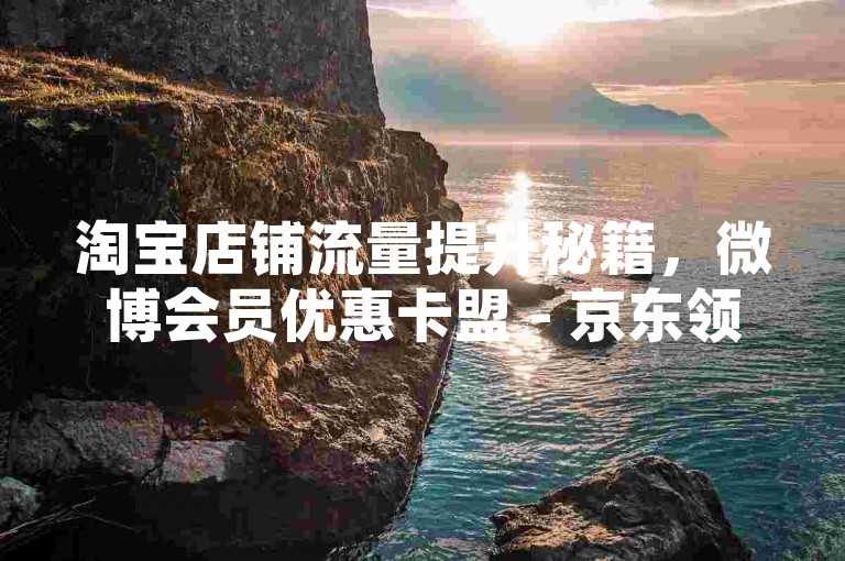 淘宝店铺流量提升秘籍，微博会员优惠卡盟 - 京东领500元优惠券攻略 - 快手涨粉自助平台