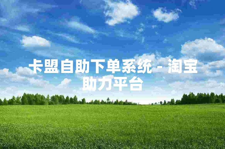 卡盟自助下单系统 - 淘宝助力平台