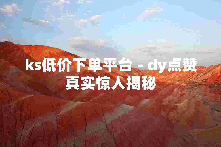 ks低价下单平台 - dy点赞真实惊人揭秘