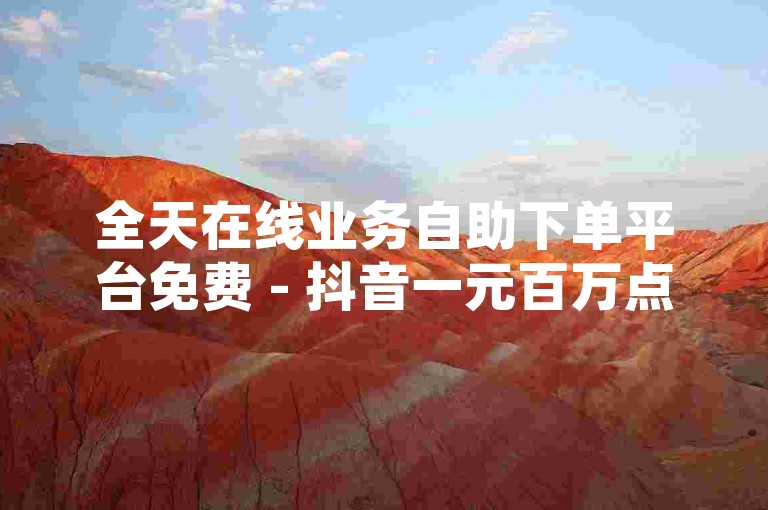 全天在线业务自助下单平台免费 - 抖音一元百万点赞，业务自助下单平台网站卡盟 - 快手粉丝自助下单平台系统