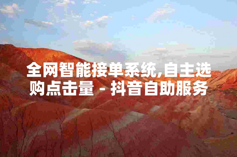 全网智能接单系统,自主选购点击量 - 抖音自助服务网站 - 抖音实时浏览页面