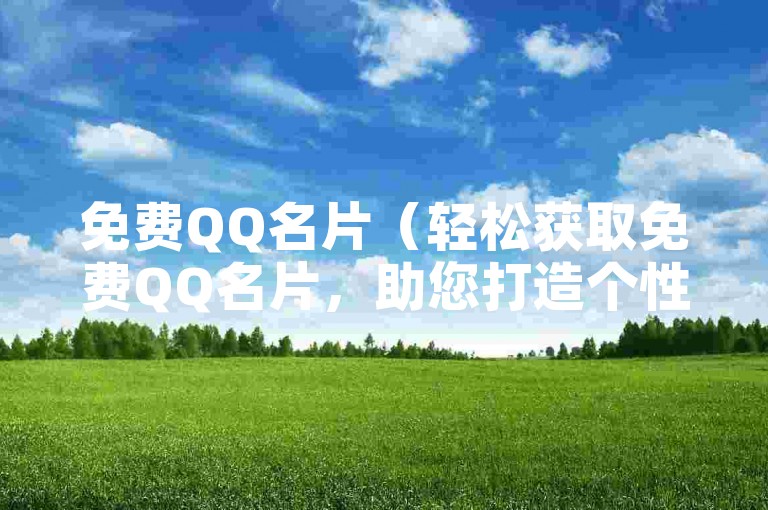 免费QQ名片（轻松获取免费QQ名片，助您打造个性十足的个人资料）