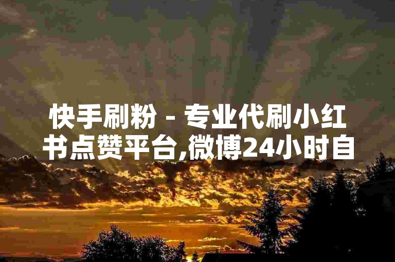 快手刷粉 - 专业代刷小红书点赞平台,微博24小时自助下单服务 - 微博超实惠在线助力站点