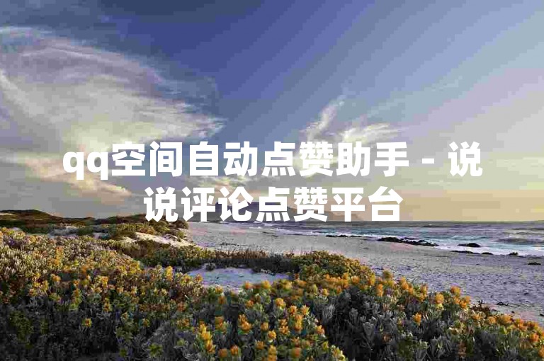 qq空间自动点赞助手 - 说说评论点赞平台