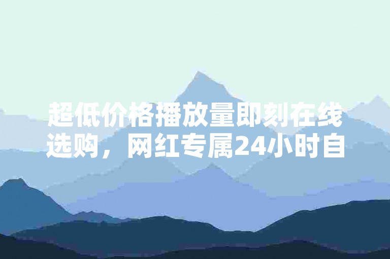 超低价格播放量即刻在线选购，网红专属24小时自助下单平台 - 抖音评论服务专区 - 卡盟特惠下单全新登场！