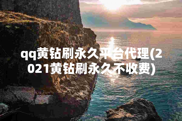 qq黄钻刷永久平台代理(2021黄钻刷永久不收费)