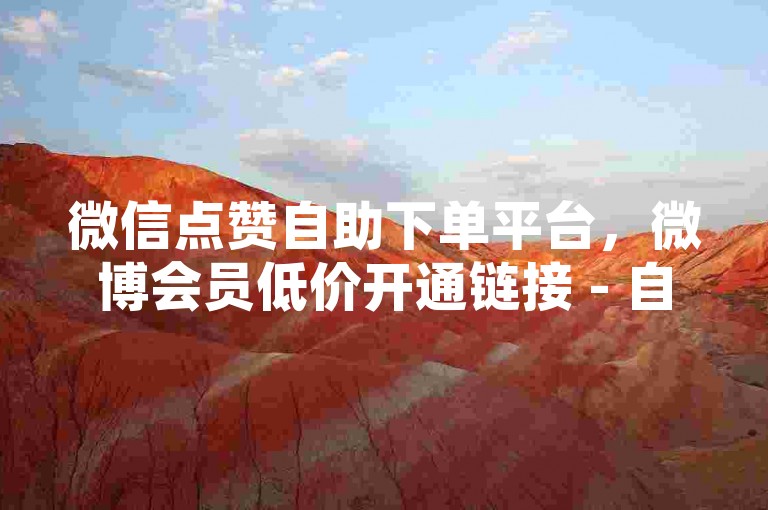 微信点赞自助下单平台，微博会员低价开通链接 - 自动刷视频播放量工具 - 抖音直播间人气提升网站