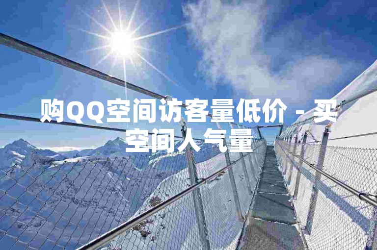 购QQ空间访客量低价 - 买空间人气量