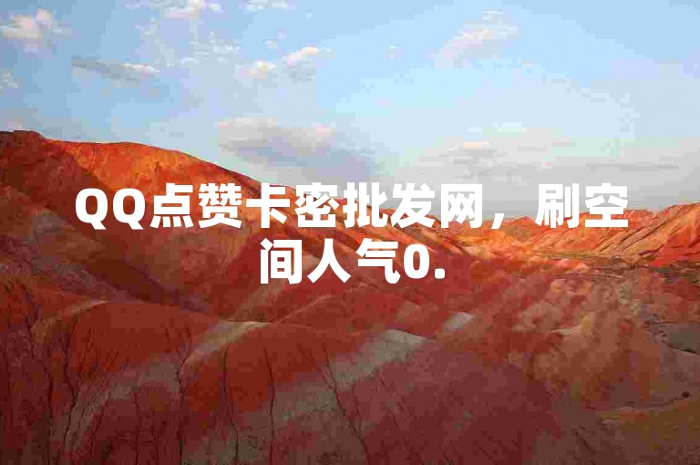 QQ点赞卡密批发网，刷空间人气0.5元一万在线支付 - 全天候自助下单平台 - 超低价业务商城