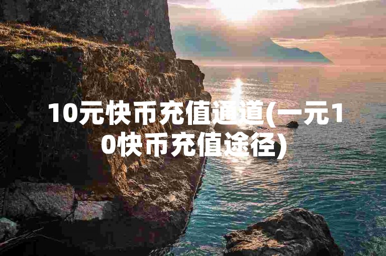10元快币充值通道(一元10快币充值途径)