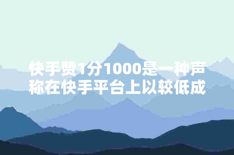 快手赞1分1000是一种声称在快手平台上以较低成本获取大量点赞的服务，但此类行为可能违反平台规定且存在一定风险。