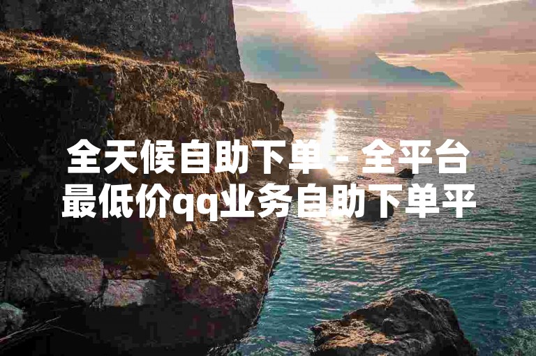 全天候自助下单 - 全平台最低价qq业务自助下单平台,快手点赞下单 - 抖音24小时自助免费下单工具