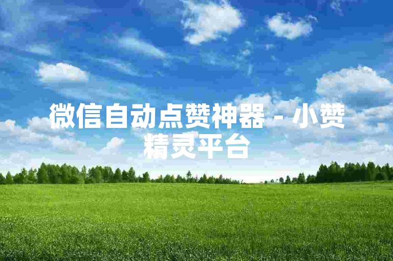 微信自动点赞神器 - 小赞精灵平台