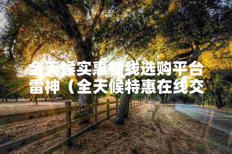 全天候实惠在线选购平台雷神（全天候特惠在线交易平台雷神重磅登场）