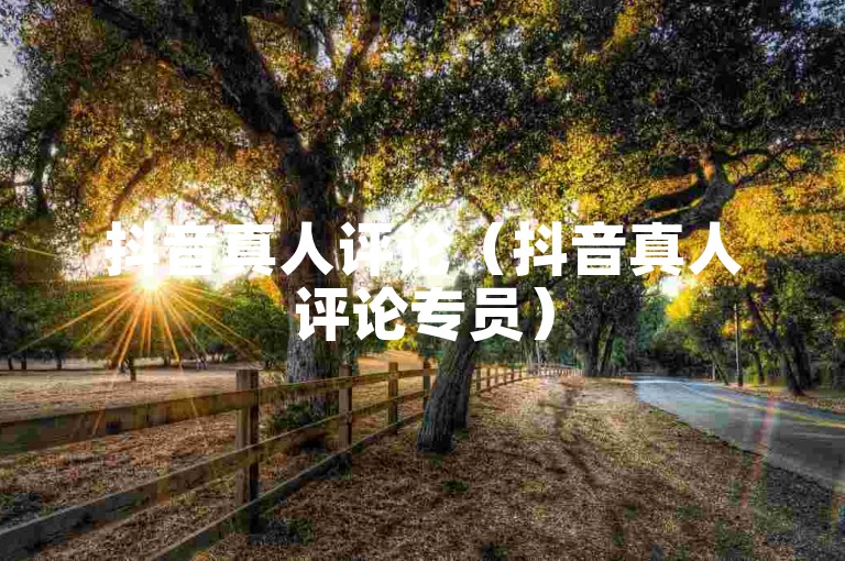 抖音真人评论（抖音真人评论专员）