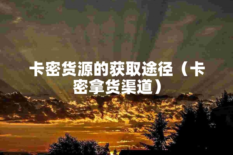 卡密货源的获取途径（卡密拿货渠道）