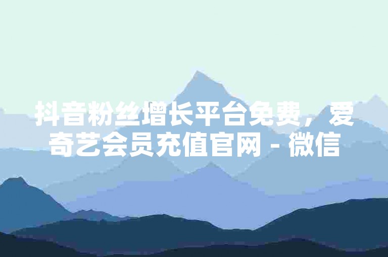 抖音粉丝增长平台免费，爱奇艺会员充值官网 - 微信免费涨粉网站 - 淘宝红包助力链接平台