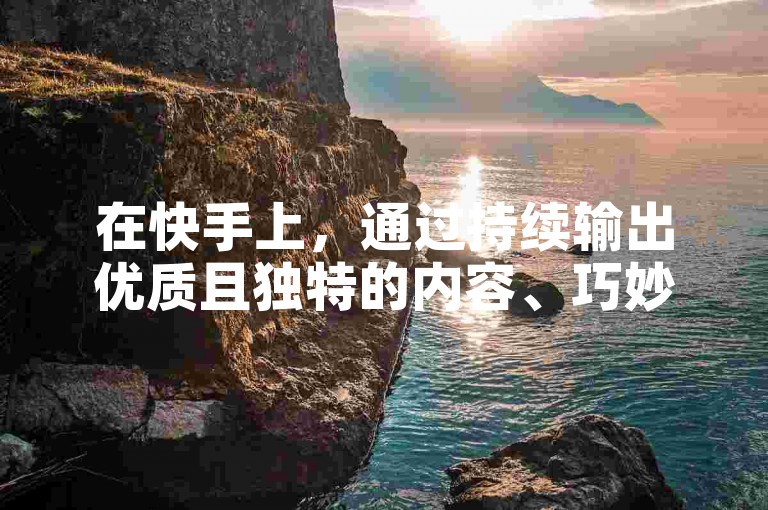 在快手上，通过持续输出优质且独特的内容、巧妙利用热门话题与标签以及积极与其他用户互动，是快速积累1w粉丝的有效途径。