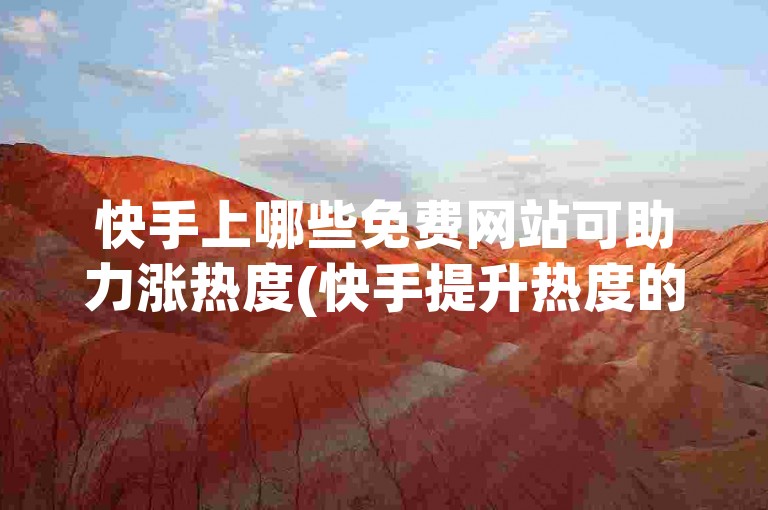 快手上哪些免费网站可助力涨热度(快手提升热度的免费网站汇总)