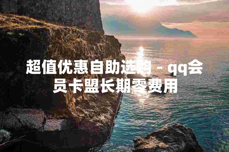 超值优惠自助选购 - qq会员卡盟长期零费用