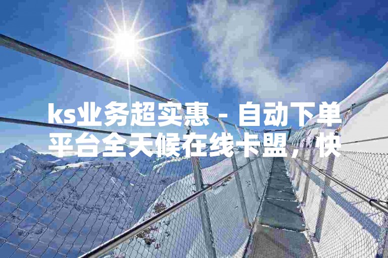 ks业务超实惠 - 自动下单平台全天候在线卡盟，快手点赞量网站轻松下单 - 0.1元，腾飞科技有限公司 - 微信五元百万空间赞