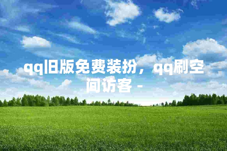 qq旧版免费装扮，qq刷空间访客 - 5分钱10000点赞量抖音副业 - qq刷访客辅助