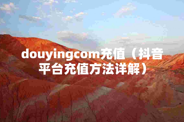 douyingcom充值（抖音平台充值方法详解）