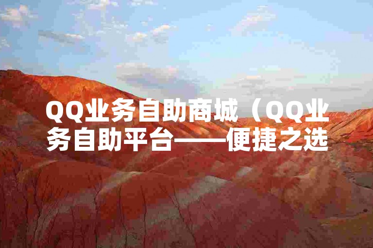 QQ业务自助商城（QQ业务自助平台——便捷之选）