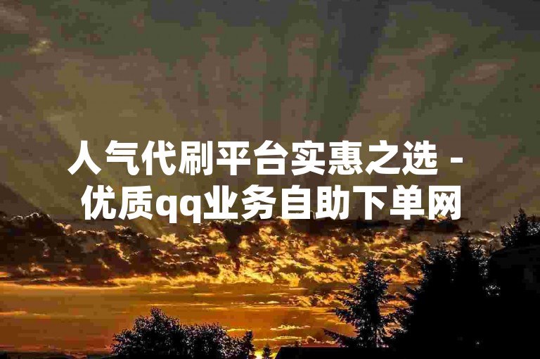 人气代刷平台实惠之选 - 优质qq业务自助下单网