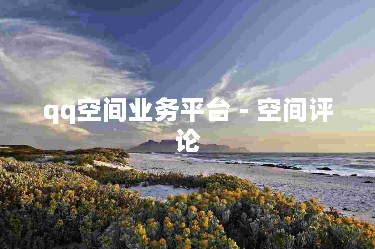 qq空间业务平台 - 空间评论