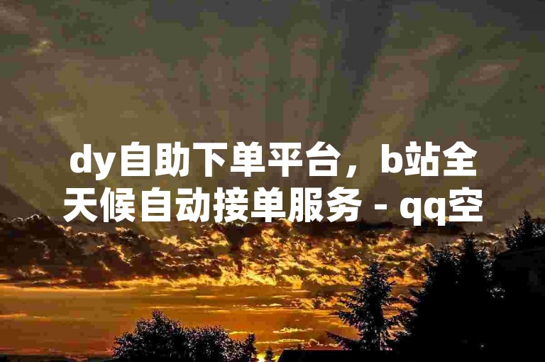 dy自助下单平台，b站全天候自动接单服务 - qq空间访客量低价速刷网站，仅需一元即可获得一万访问量 - cf卡盟提供24小时不间断自动发卡服务。