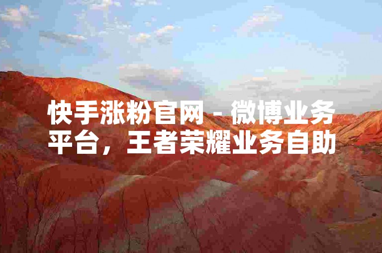 快手涨粉官网 - 微博业务平台，王者荣耀业务自助下单平台 - 知乎点赞业务