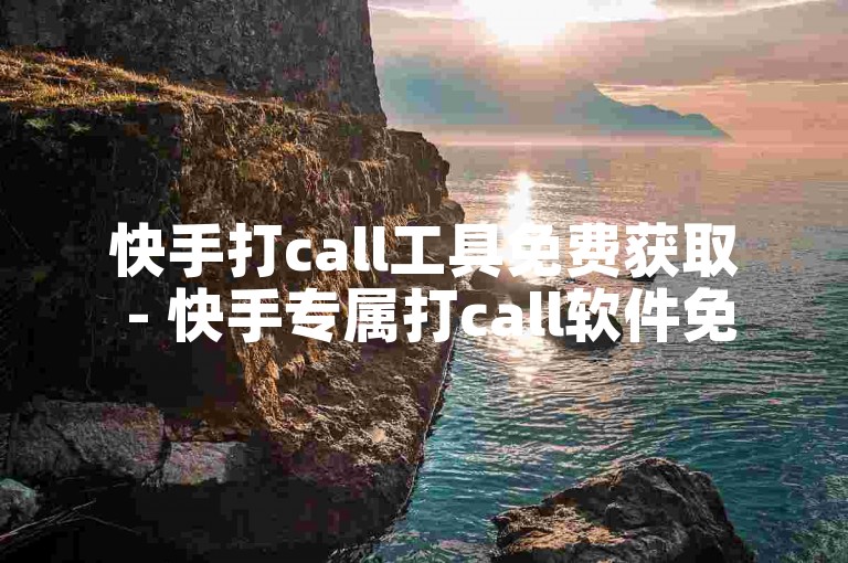 快手打call工具免费获取 - 快手专属打call软件免费下载